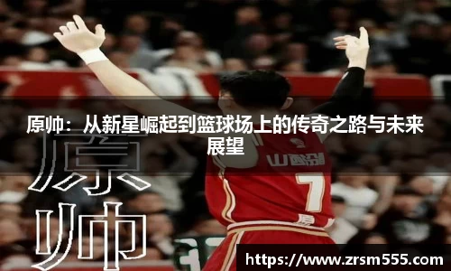原帅：从新星崛起到篮球场上的传奇之路与未来展望