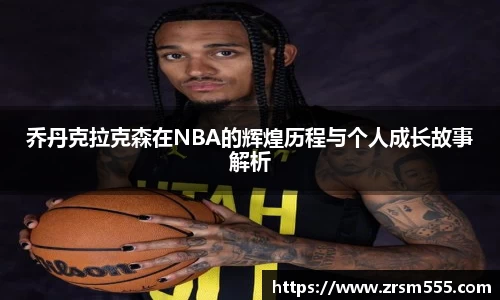 乔丹克拉克森在NBA的辉煌历程与个人成长故事解析